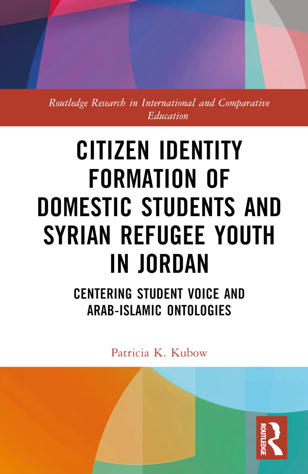 Citizen Identity Formation of Domestic Students and Syrian Refugee Youth in Jordan: Centering Student Voice and Arab-Islamic Ontologies (Routledge Research in International and Comparative Education)