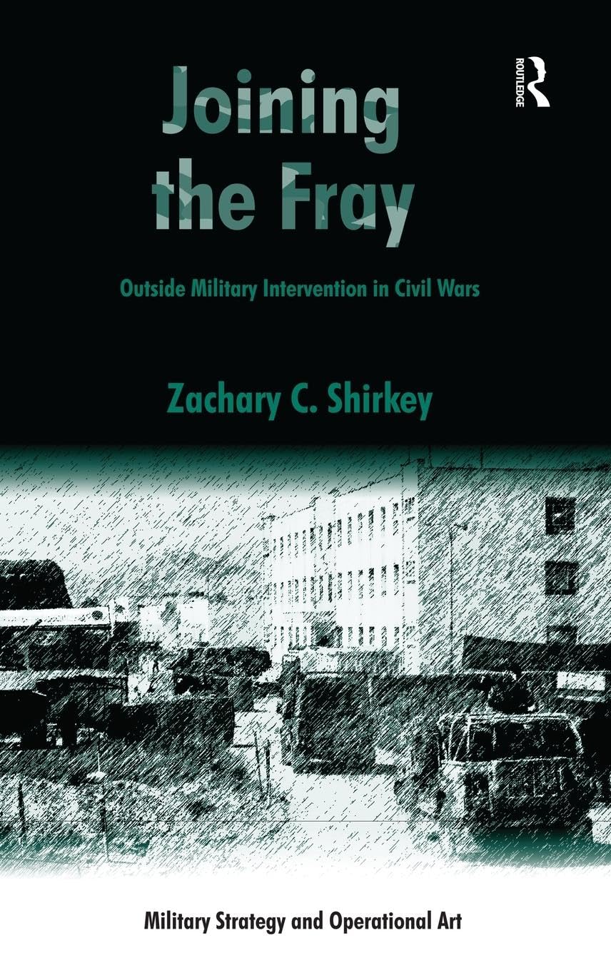 Joining the Fray: Outside Military Intervention in Civil Wars (Military Strategy and Operational Art)