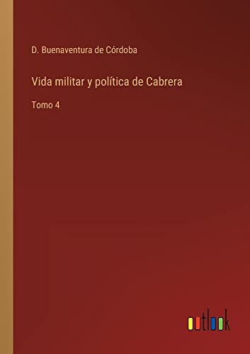 Vida militar y política de Cabrera: Tomo 4