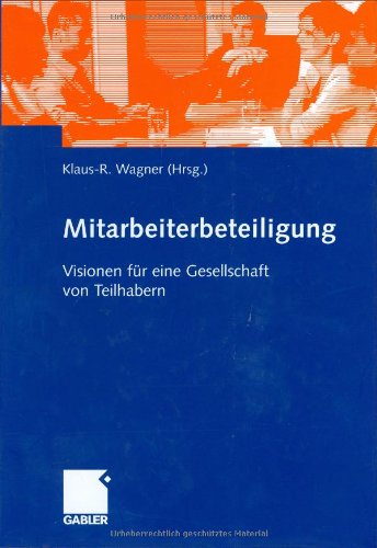 Mitarbeiterbeteiligung. Visionen für eine Gesellschaft von Teilhabern. Festschrift für Michael Lezius zum 60. Geburtstag