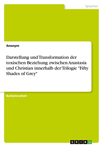 Darstellung und Transformation der toxischen Beziehung zwischen Anastasia und Christian innerhalb der Trilogie Fifty Shades of Grey