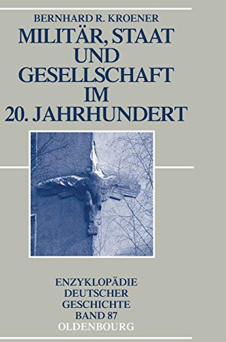 Militär, Staat und Gesellschaft im 20. Jahrhundert (1890-1990) (Enzyklopädie deutscher Geschichte, Band 87)