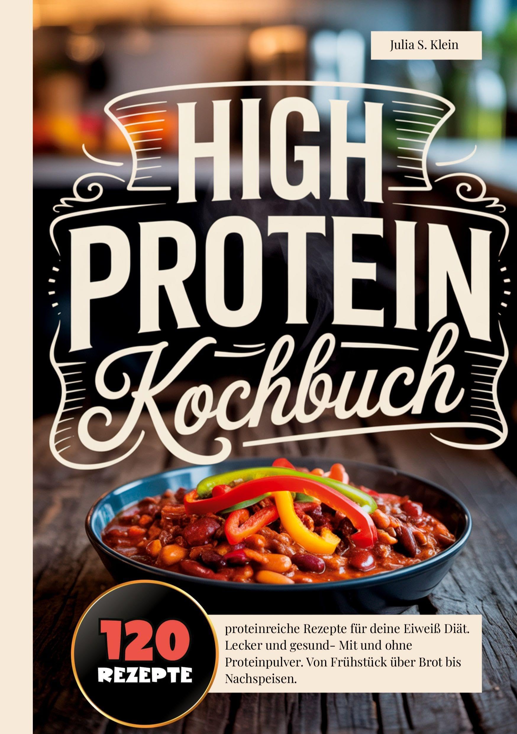 High Protein Kochbuch: 120 proteinreiche Rezepte für deine Eiweiß Diät. Lecker und gesund- Mit und ohne Proteinpulver. Von Frühstück über Brot bis Nachspeisen. High Protein Rezeptbuch.