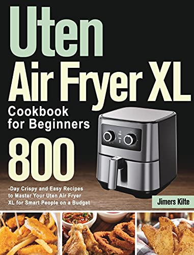 Uten Air Fryer XL Cookbook for Beginners: 800-Day Crispy and Easy Recipes to Master Your Uten Air Fryer XL for Smart People on a Budget