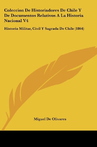 Coleccion De Historiadores De Chile Y De Documentos Relativos A La Historia Nacional V4: Historia Militar, Civil Y Sagrada De Chile (1864)