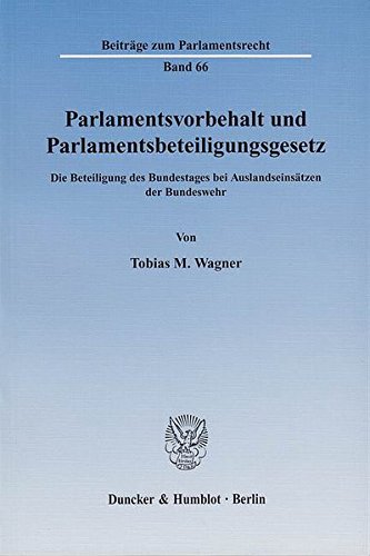 Parlamentsvorbehalt und Parlamentsbeteiligungsgesetz.: Die Beteiligung des Bundestages bei Auslandseinsätzen der Bundeswehr. (Beiträge zum Parlamentsrecht)