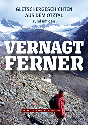 Gletschergeschichten aus dem Ötztal - rund um den Vernagtferner: erzählt von Heidi Escher-Vetter