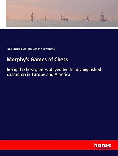 Morphy's Games of Chess: being the best games played by the distinguished champion in Europe and America