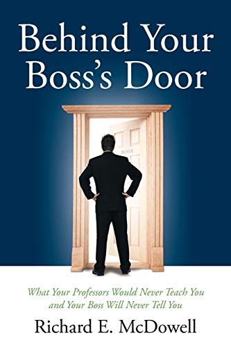 Behind Your Boss's Door: What Your Professors Would Never Teach You and Your Boss Will Never Tell You