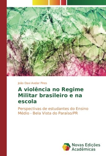 A violência no Regime Militar brasileiro e na escola: Perspectivas de estudantes do Ensino Médio - Bela Vista do Paraíso/PR