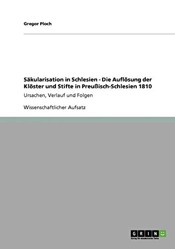 Säkularisation in Schlesien - Die Auflösung der Klöster und Stifte in Preußisch-Schlesien 1810: Ursachen, Verlauf und Folgen