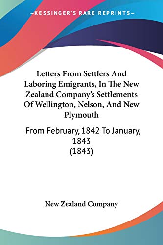 Letters From Settlers And Laboring Emigrants, In The New Zealand Company's Settlements Of Wellington, Nelson, And New Plymouth: From February, 1842 To January, 1843 (1843)