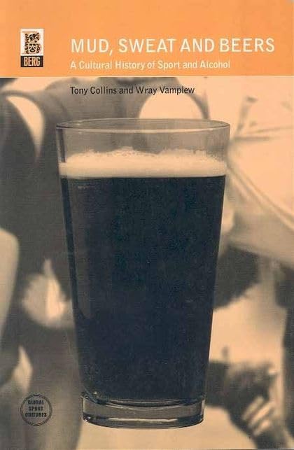 Mud, Sweat and Beers: A Cultural History of Sport and Alcohol (Global Sport Cultures)