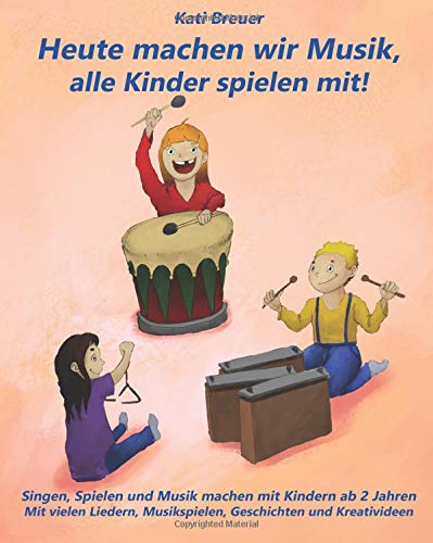 Heute machen wir Musik, alle Kinder spielen mit!: Singen, Spielen und Musik machen mit Kindern ab 2 Jahren Mit vielen Liedern, Musikspielen, Geschichten und Kreativideen