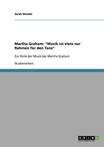 Martha Graham: Musik ist stets nur Rahmen für den Tanz: Zur Rolle der Musik bei Martha Graham