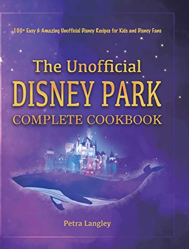The Unofficial Disney Park Complete Cookbook: 100+ Easy & Amazing Unofficial Disney Recipes for Kids and Disney Fans