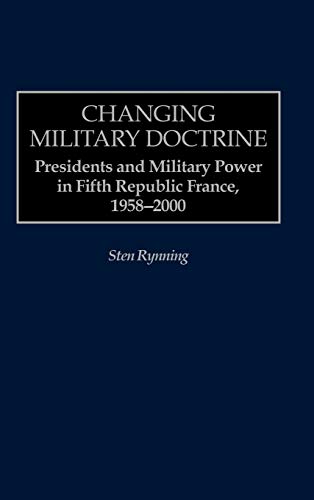 Changing Military Doctrine: Presidents and Military Power in Fifth Republic France, 1958-2000
