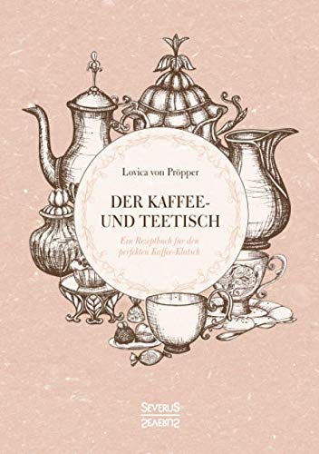Der Kaffee- und Teetisch: Ein Rezeptbuch für den perfekten Kaffee-Klatsch