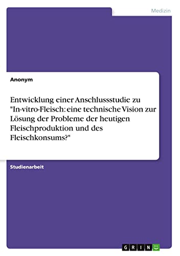 Entwicklung einer Anschlussstudie zu In-vitro-Fleisch: eine technische Vision zur Lösung der Probleme der heutigen Fleischproduktion und des Fleischkonsums?