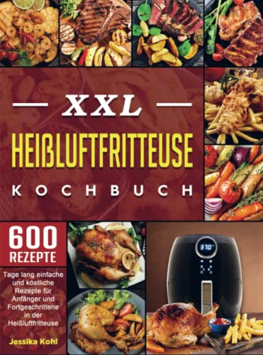 XXL Heißluftfritteuse Kochbuch: 600 Tage lang einfache und köstliche Rezepte für Anfänger und Fortgeschrittene in der Heißluftfritteuse