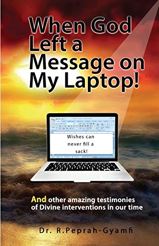 WHEN GOD LEFT A MESSAGE ON MY LAPTOP!: And other amazing testimonies of Divine Interventions in our time