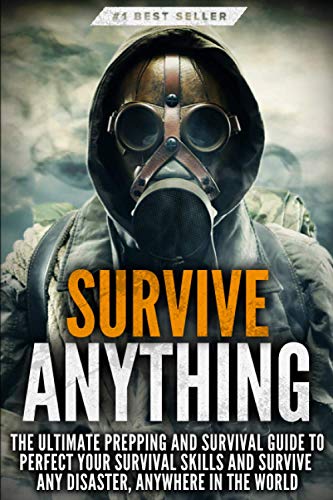 Survive ANYTHING: The Ultimate Prepping and Survival Guide to Perfect Your Survival Skills and Survive Any Disaster, Anywhere in the World