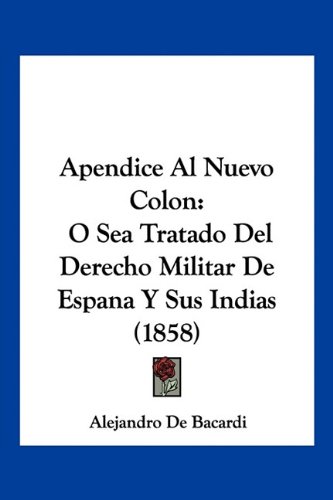 Apendice Al Nuevo Colon: O Sea Tratado Del Derecho Militar De Espana Y Sus Indias (1858)