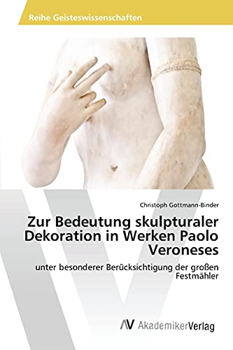 Zur Bedeutung skulpturaler Dekoration in Werken Paolo Veroneses: unter besonderer Berücksichtigung der großen Festmähler