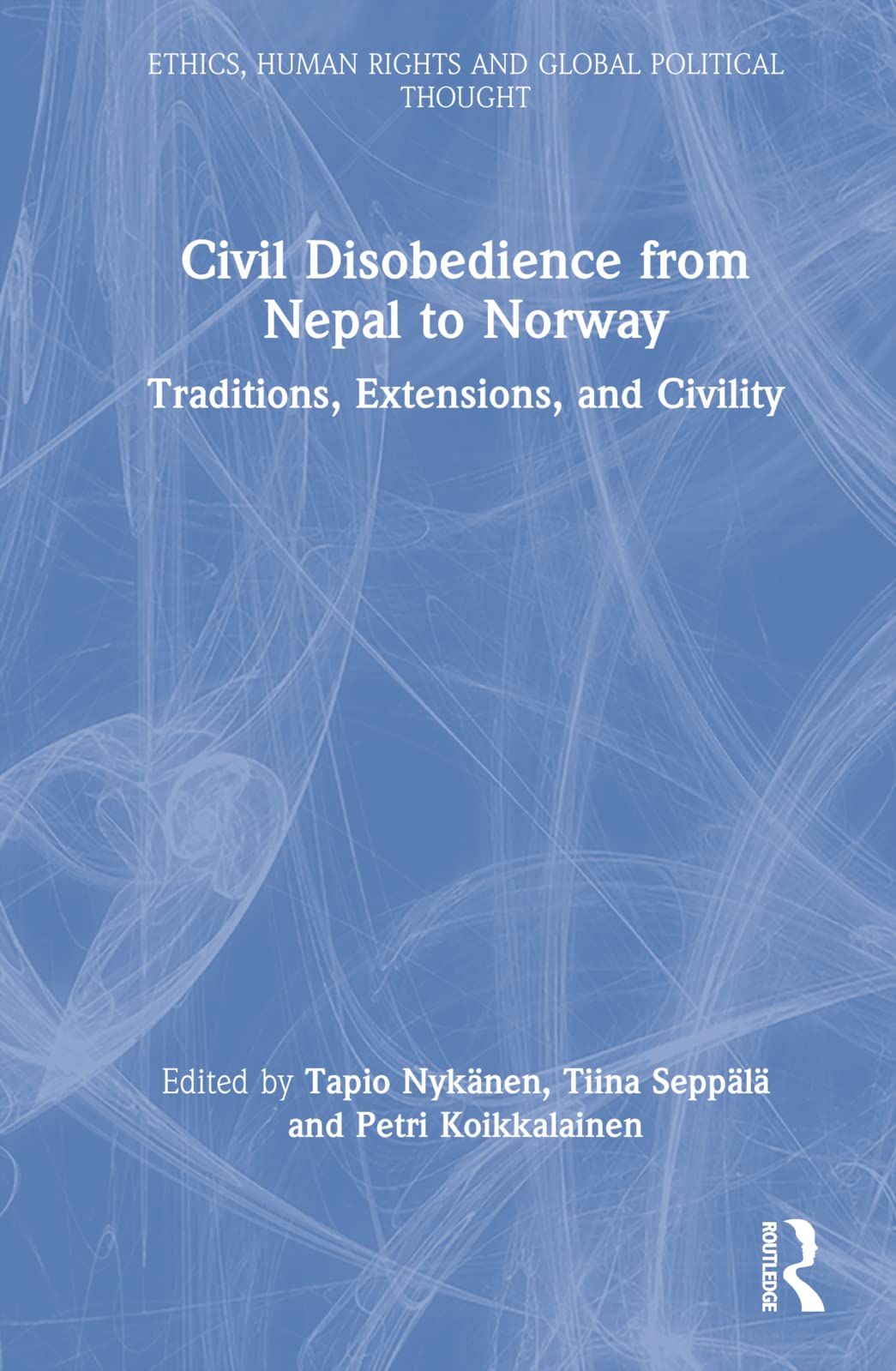 Civil Disobedience from Nepal to Norway: Traditions, Extensions, and Civility (Ethics, Human Rights and Global Political Thought)