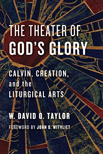 The Theater of God's Glory: Calvin, Creation, and the Liturgical Arts (Calvin Institute of Christian Workshop Liturgical Studies)