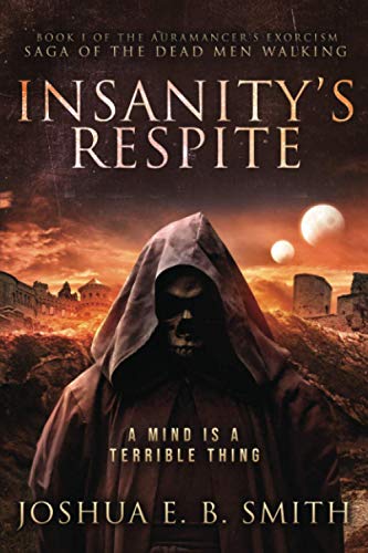 Insanity's Respite: A Supernatural Dark Fantasy Novel in the Saga of the Dead Men Walking: Book I of the Aurmancer's Exorcism (The Auramancer's Exorcism, Band 1)