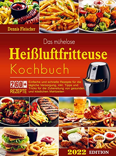 Das mühelose Heißluftfritteuse Kochbuch: Einfache und schnelle Rezepte für die tägliche Versorgung, inkl. Tipps und Tricks für die Zubereitung von gesunden und köstlichen Mahlzeiten.