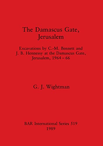 The Damascus Gate, Jerusalem: Excavations by C. -M. Bennett and J.B. Hennessy at the Damascus Gate, Jerusalem, 1964-66 (British Archaeological Reports International Series)