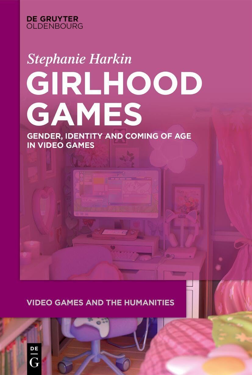 Girlhood Games: Gender, Identity,and Coming of Age in Video Games (Video Games and the Humanities, 20)