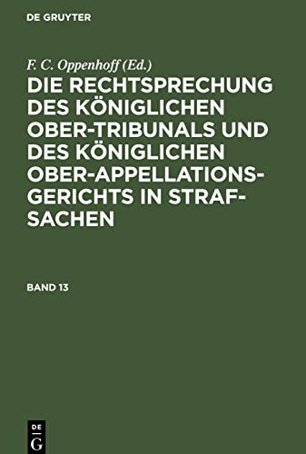 OPPENHOFF: RECHTSPR. KÖNIGL. O.TRIBUNALS BD. 13: RKOKSS-B, Band 13 (Die Rechtsprechung des Königlichen Ober-Tribunals und des Königlichen Ober-Appellations-Gerichts in Straf-Sachen)