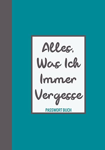 Passwort Buch - Alles, was ich immer vergesse: Passwortbuch / Passwörter Buch - Notizbuch zum Aufbewahren Ihrer Passwörter