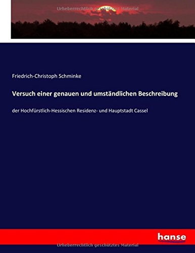 Versuch einer genauen und umständlichen Beschreibung: der Hochfürstlich-Hessischen Residenz- und Hauptstadt Cassel