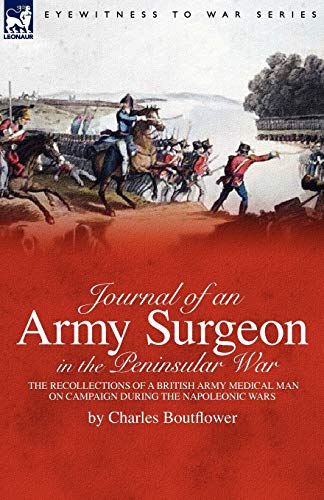 Journal of an Army Surgeon in the Peninsular War: the Recollections of a British Army Medical Man on Campaign During the Napoleonic Wars