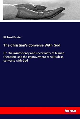 The Christian's Converse With God: Or, the insufficiency and uncertainty of human friendship and the improvement of solitude in converse with God