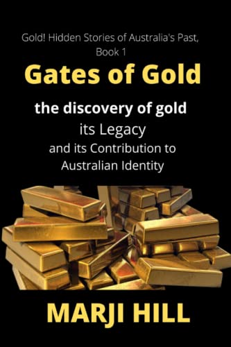 Gates of Gold: The Discovery of Gold, its Legacy and its Contribution to Australian Identity (Gold! Hidden Stories of Australia’s Past,, Band 1)