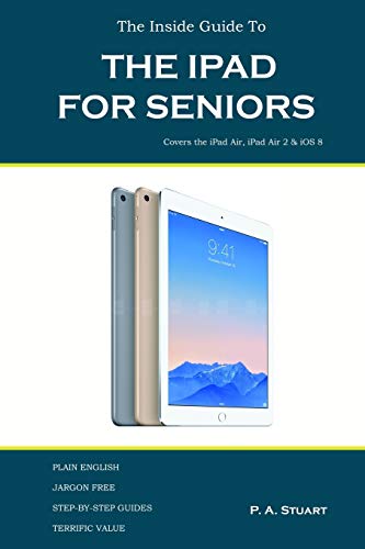 The Inside Guide to the iPad for Seniors: Covers the iPad Air, iPad Air 2, iPad Mini 2, iPad Mini 3, iOS 8: Covers up to the Air 2 and iOS 8