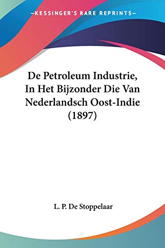 De Petroleum Industrie, In Het Bijzonder Die Van Nederlandsch Oost-Indie (1897)