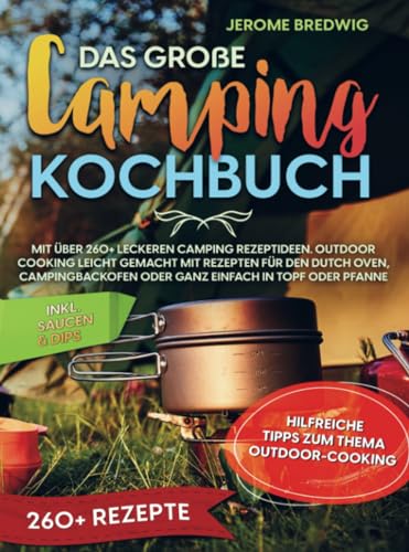 Das große Camping Kochbuch: Mit über 260+ leckeren Camping Rezeptideen. Outdoor cooking leicht gemacht mit Rezepten für den Dutch Oven, Campingbackofen oder ganz einfach in Topf