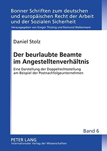 Der beurlaubte Beamte im Angestelltenverhältnis: Eine Darstellung der Doppelrechtsstellung am Beispiel der Postnachfolgeunternehmen (Bonner Schriften ... Recht der Arbeit und der Sozialen Sicherheit)