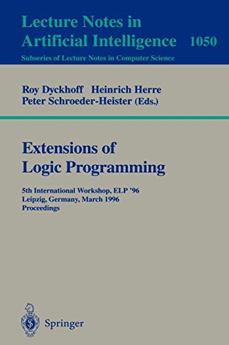 Extensions of Logic Programming: 5th International Workshop, ELP '96, Leipzig, Germany, March 28 - 30, 1996. Proceedings. (Lecture Notes in Computer Science, 1050, Band 1050)