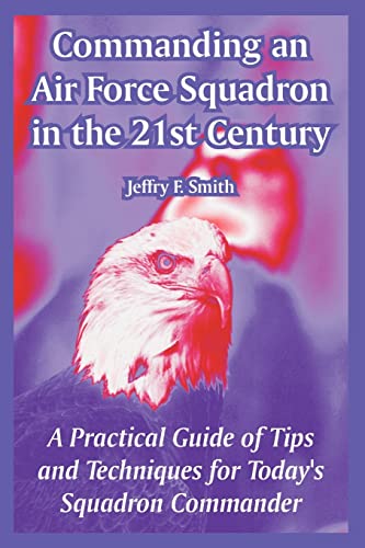 Commanding an Air Force Squadron in the 21st Century: A Practical Guide of Tips and Techniques for Today's Squadron Commander