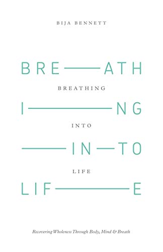Breathing Into Life: Recovering Wholeness Through Body, Mind & Breath: Recovering Wholeness Through Body, Mind & Breath