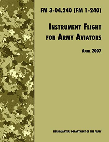 Instrument Flight for Army Aviators: The Official U.S. Army Field Manual FM 3-04.240 (FM 1-240), April 2007 revision