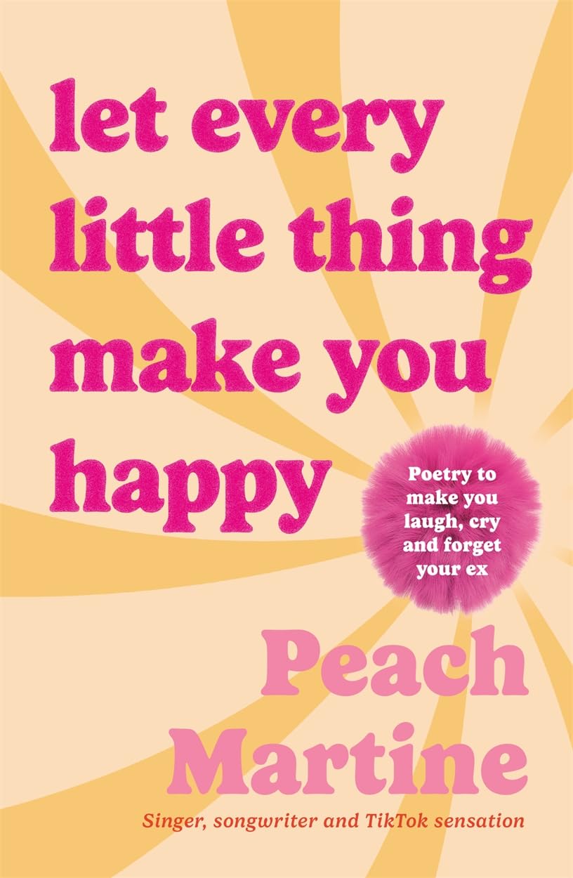 Let Every Little Thing Make You Happy: Poetry to make you laugh, cry and forget your ex