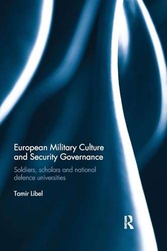 European Military Culture and Security Governance: Soldiers, Scholars and National Defence Universities (Cass Military Studies)